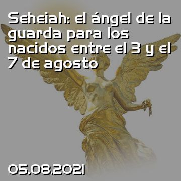 Seheiah: el ángel de la guarda para los nacidos entre el 3 y el 7 de agosto