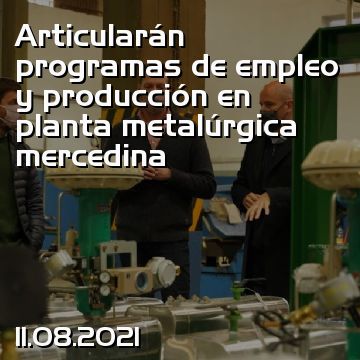 Articularán programas de empleo y producción en planta metalúrgica mercedina