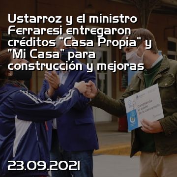 Ustarroz y el ministro Ferraresi entregaron créditos “Casa Propia” y “Mi Casa” para construcción y mejoras