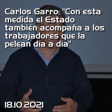 Carlos Garro: “Con esta medida el Estado también acompaña a los trabajadores que la pelean día a día”