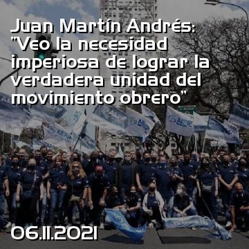Juan Martín Andrés: “Veo la necesidad imperiosa de lograr la verdadera unidad del movimiento obrero”
