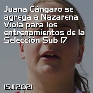 Juana Cángaro se agrega a Nazarena Viola para los entrenamientos de la Selección Sub 17