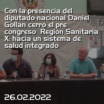 Con la presencia del diputado nacional Daniel Gollan cerró el pre congreso  Región Sanitaria X: hacia un sistema de salud integrado