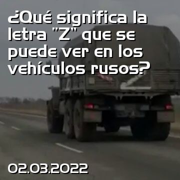 ¿Qué significa la letra “Z” que se puede ver en los vehículos rusos?