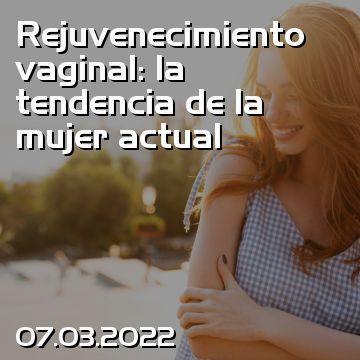 Rejuvenecimiento vaginal: la tendencia de la mujer actual