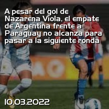 A pesar del gol de Nazarena Viola, el empate de Argentina frente a Paraguay no alcanza para pasar a la siguiente ronda