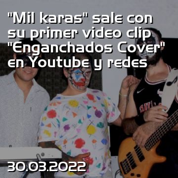 “Mil karas” sale con su primer video clip “Enganchados Cover” en Youtube y redes