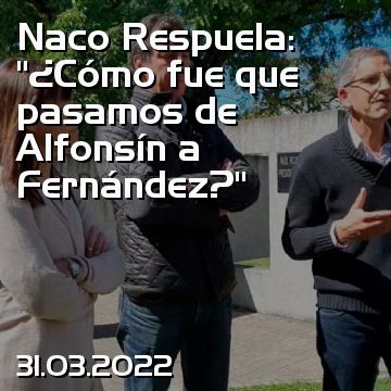 Naco Respuela: “¿Cómo fue que pasamos de Alfonsín a Fernández?”