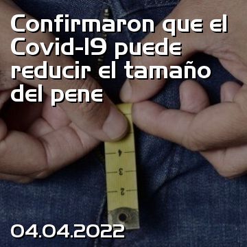 Confirmaron que el Covid-19 puede reducir el tamaño del pene