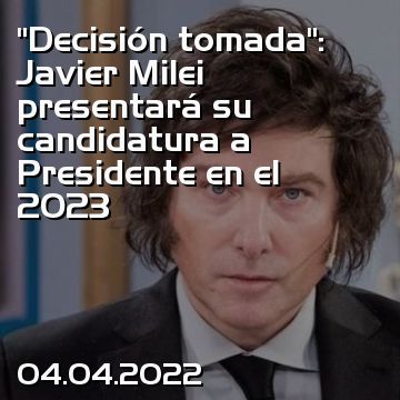 “Decisión tomada”: Javier Milei presentará su candidatura a Presidente en el 2023