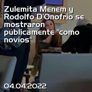 Zulemita Menem y Rodolfo D’Onofrio se mostraron públicamente “como novios”
