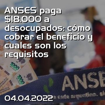 ANSES paga $18.000 a desocupados: cómo cobrar el beneficio y cuales son los requisitos