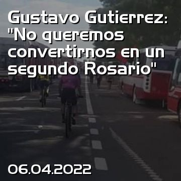 Gustavo Gutierrez: “No queremos convertirnos en un segundo Rosario”