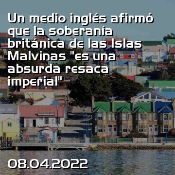 Un medio inglés afirmó que la soberanía británica de las Islas Malvinas “es una absurda resaca imperial”