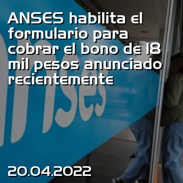ANSES habilita el formulario para cobrar el bono de 18 mil pesos anunciado recientemente