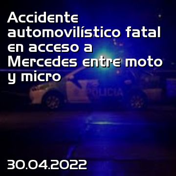 Accidente automovilístico fatal en acceso a Mercedes entre moto y micro