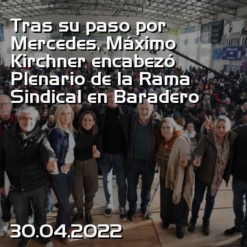 Tras su paso por Mercedes, Máximo Kirchner encabezó Plenario de la Rama Sindical en Baradero