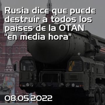 Rusia dice que puede destruir a todos los países de la OTAN “en media hora”