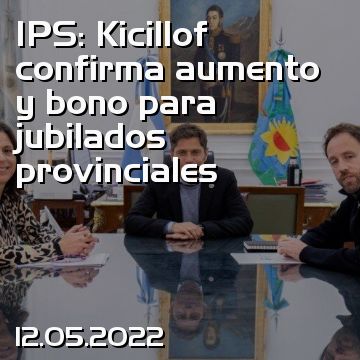IPS: Kicillof confirma aumento y bono para jubilados provinciales