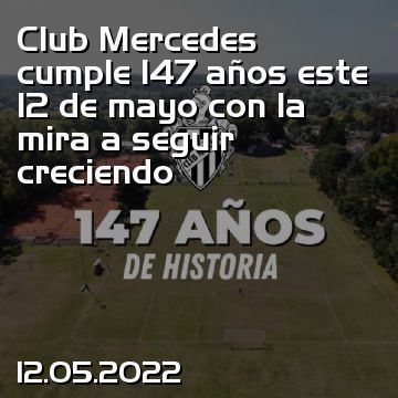 Club Mercedes cumple 147 años este 12 de mayo con la mira a seguir creciendo