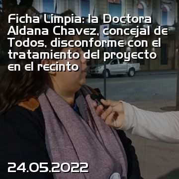 Ficha Limpia: la Doctora Aldana Chavez, concejal de Todos, disconforme con el tratamiento del proyecto en el recinto