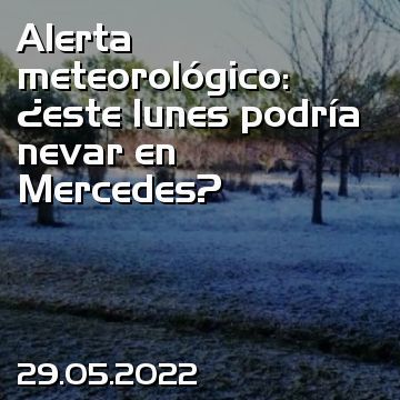 Alerta meteorológico: ¿este lunes podría nevar en Mercedes?