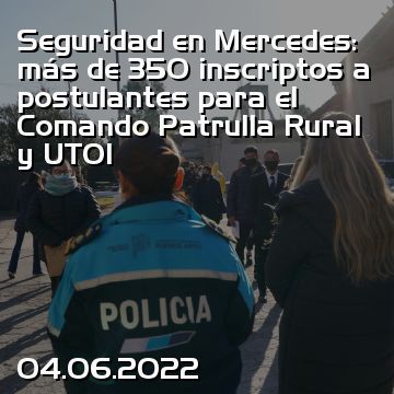 Seguridad en Mercedes: más de 350 inscriptos a postulantes para el Comando Patrulla Rural y UTOI