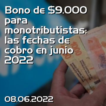 Bono de $9.000 para monotributistas: las fechas de cobro en junio 2022