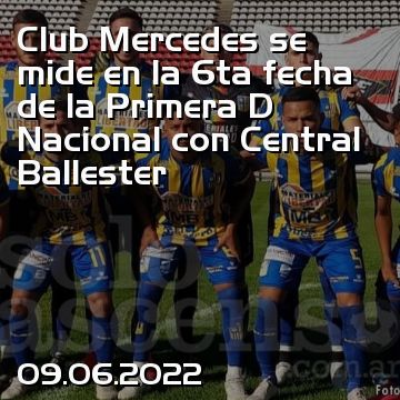 Club Mercedes se mide en la 6ta fecha de la Primera D Nacional con Central Ballester