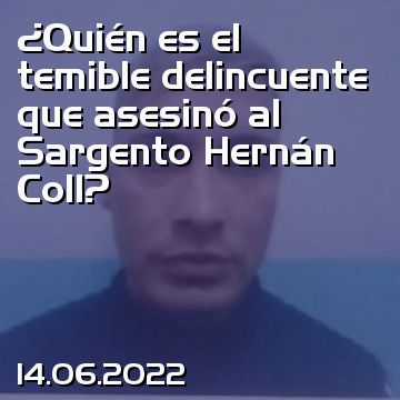¿Quién es el temible delincuente que asesinó al Sargento Hernán Coll?