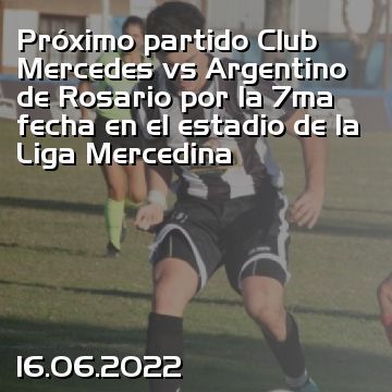 Próximo partido Club Mercedes vs Argentino de Rosario por la 7ma fecha en el estadio de la Liga Mercedina