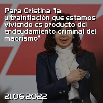 Para Cristina “la ultrainflación que estamos viviendo es producto del endeudamiento criminal del macrismo”