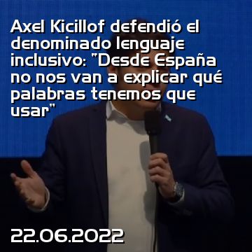 Axel Kicillof defendió el denominado lenguaje inclusivo: “Desde España no nos van a explicar qué palabras tenemos que usar”