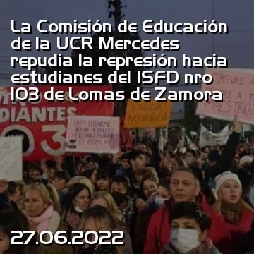 La Comisión de Educación de la UCR Mercedes repudia la represión hacia estudianes del ISFD nro 103 de Lomas de Zamora