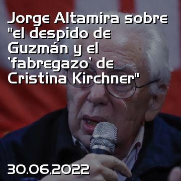 Jorge Altamira sobre “el despido de Guzmán y el 'fabregazo' de Cristina Kirchner”