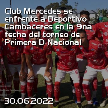 Club Mercedes se enfrente a Deportivo Cambaceres en la 9na fecha del torneo de Primera D Nacional