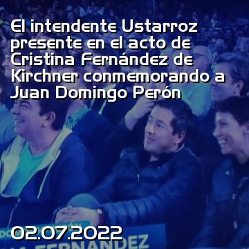 El intendente Ustarroz presente en el acto de Cristina Fernández de Kirchner conmemorando a Juan Domingo Perón