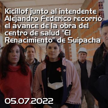 Kicillof junto al intendente Alejandro Federico recorrió el avance de la obra del centro de salud “El Renacimiento” de Suipacha