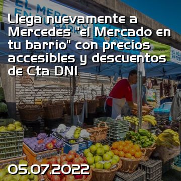 Llega nuevamente a Mercedes “el Mercado en tu barrio” con precios accesibles y descuentos de Cta DNI