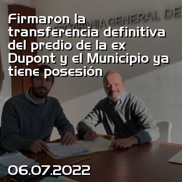 Firmaron la transferencia definitiva del predio de la ex Dupont y el Municipio ya tiene posesión