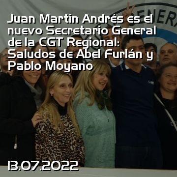 Juan Martin Andrés es el nuevo Secretario General de la CGT Regional: Saludos de Abel Furlán y Pablo Moyano