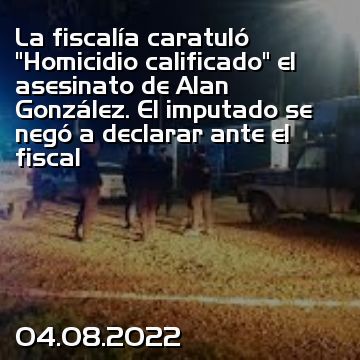 La fiscalía caratuló “Homicidio calificado” el asesinato de Alan González. El imputado se negó a declarar ante el fiscal