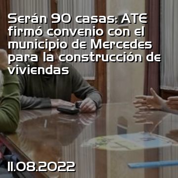 Serán 90 casas: ATE firmó convenio con el municipio de Mercedes para la construcción de viviendas