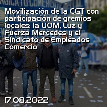 Movilización de la CGT con participación de gremios locales: la UOM, Luz y Fuerza Mercedes y el Sindicato de Empleados Comercio