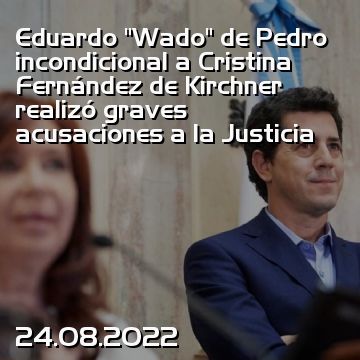 Eduardo “Wado” de Pedro incondicional a Cristina Fernández de Kirchner realizó graves acusaciones a la Justicia