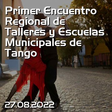 Primer Encuentro Regional de Talleres y Escuelas Municipales de Tango