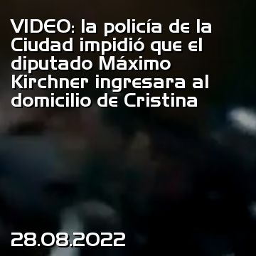 VIDEO: la policía de la Ciudad impidió que el diputado Máximo Kirchner ingresara al domicilio de Cristina