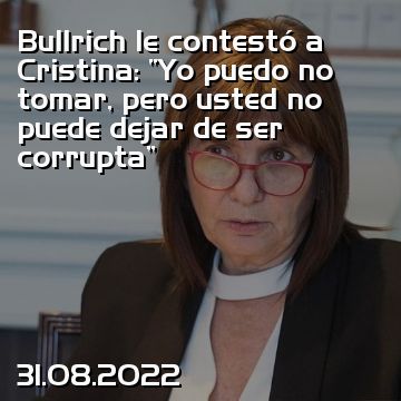 Bullrich le contestó a Cristina: “Yo puedo no tomar, pero usted no puede dejar de ser corrupta”