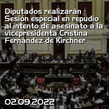 Diputados realizarán Sesión especial en repudio al intento de asesinato a la vicepresidenta Cristina Fernández de Kirchner