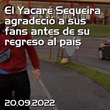 El Yacaré Sequeira agradeció a sus fans antes de su regreso al país